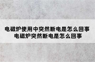 电磁炉使用中突然断电是怎么回事 电磁炉突然断电是怎么回事